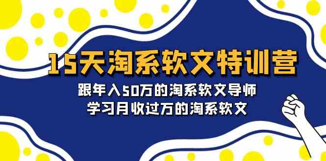 15天淘系软文特训营：跟年入50万的淘系软文导师，学习月收过万的淘系软文-优优云网创
