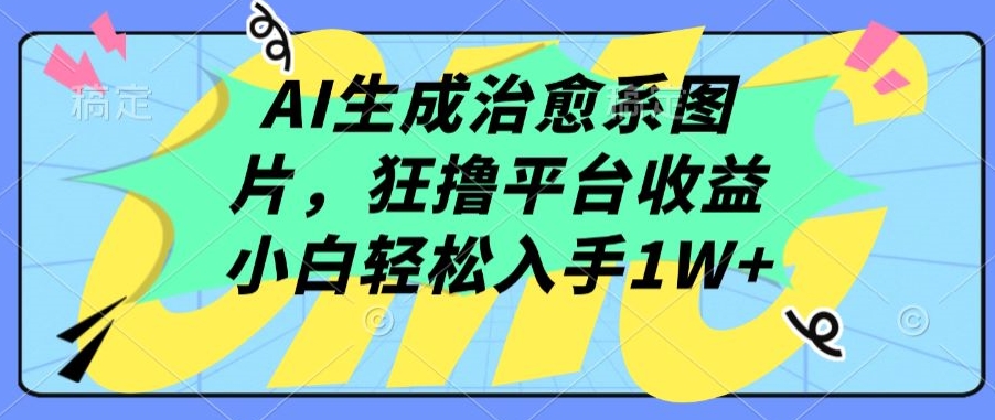 AI生成治愈系图片，狂撸平台收益，小白轻松入手1W+-优优云网创