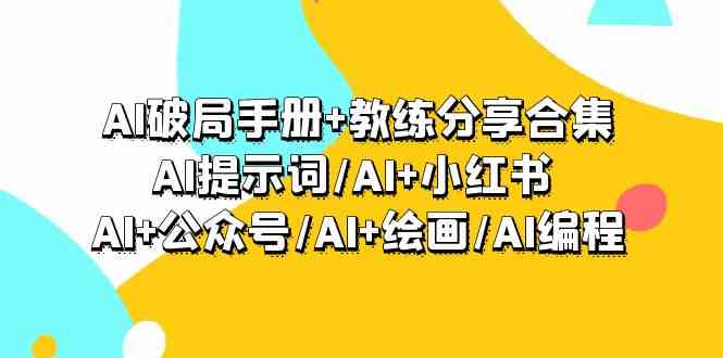 （9351期）AI破局手册+教练分享合集：AI提示词/AI+小红书 /AI+公众号/AI+绘画/AI编程-优优云网创