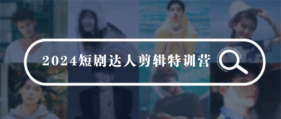 2024短剧达人剪辑特训营，适合宝爸宝妈的0基础剪辑训练营（51节课）-优优云网创