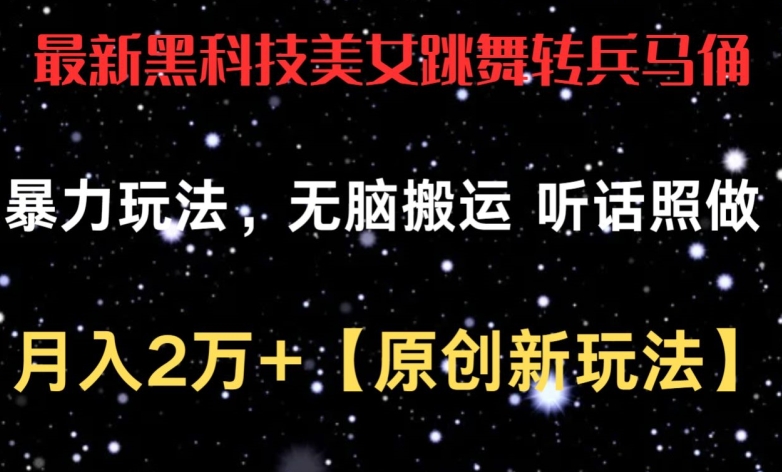 最新黑科技美女跳舞转兵马俑暴力玩法，无脑搬运 听话照做 月入2万+【原创新玩法】-优优云网创