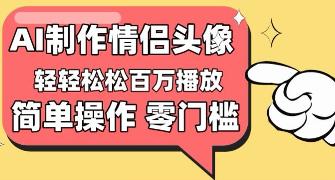 【零门槛高收益】情侣头像视频，播放量百万不是梦-优优云网创