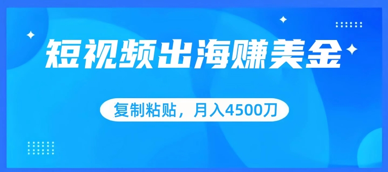 短视频出海赚美金，复制粘贴批量操作，小白轻松掌握，月入4500美刀-优优云网创