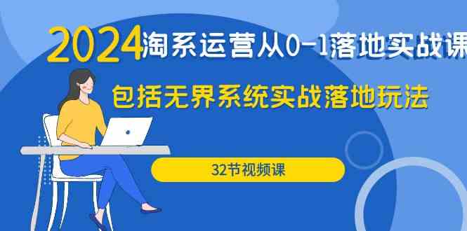 2024淘系运营从0-1落地实战课：包括无界系统实战落地玩法（32节）-优优云网创