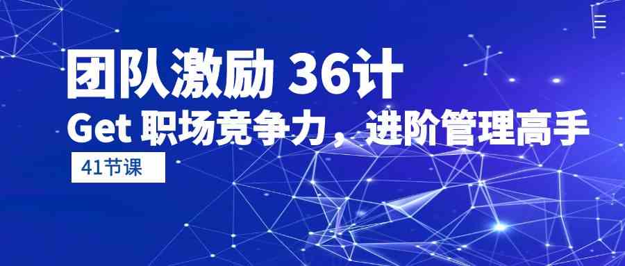 （10033期）团队激励 36计-Get 职场竞争力，进阶管理高手（41节课）-优优云网创