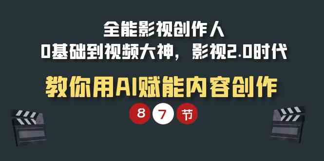 （9543期）全能-影视 创作人，0基础到视频大神，影视2.0时代，教你用AI赋能内容创作-优优云网创