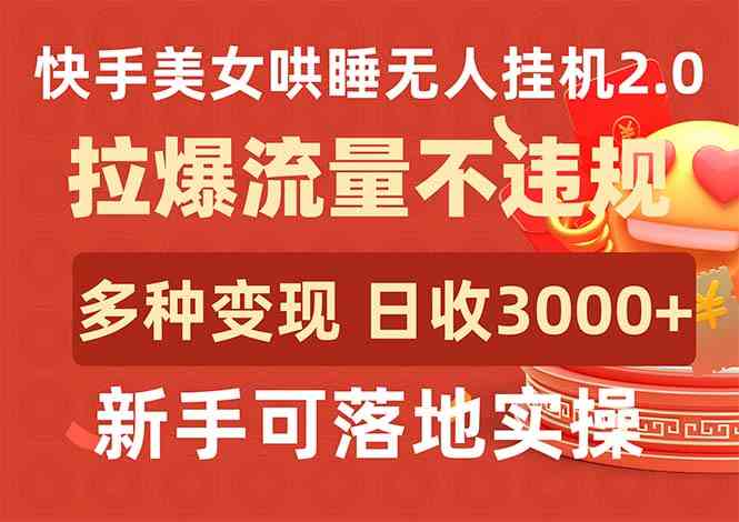 （9767期）快手美女哄睡无人挂机2.0，拉爆流量不违规，多种变现途径，日收3000+，…-优优云网创
