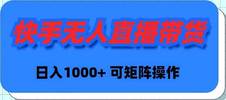 （9542期）快手无人直播带货，新手日入1000+ 可矩阵操作-优优云网创