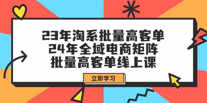 23年淘系批量高客单+24年全域电商矩阵，批量高客单线上课（109节课）-优优云网创