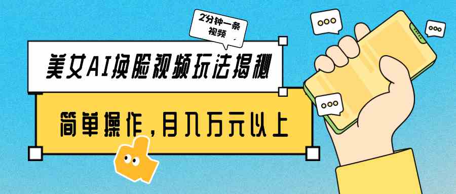 （9836期）美女AI换脸视频玩法揭秘：2分钟制作一条，简单操作月入万元以上！-优优云网创
