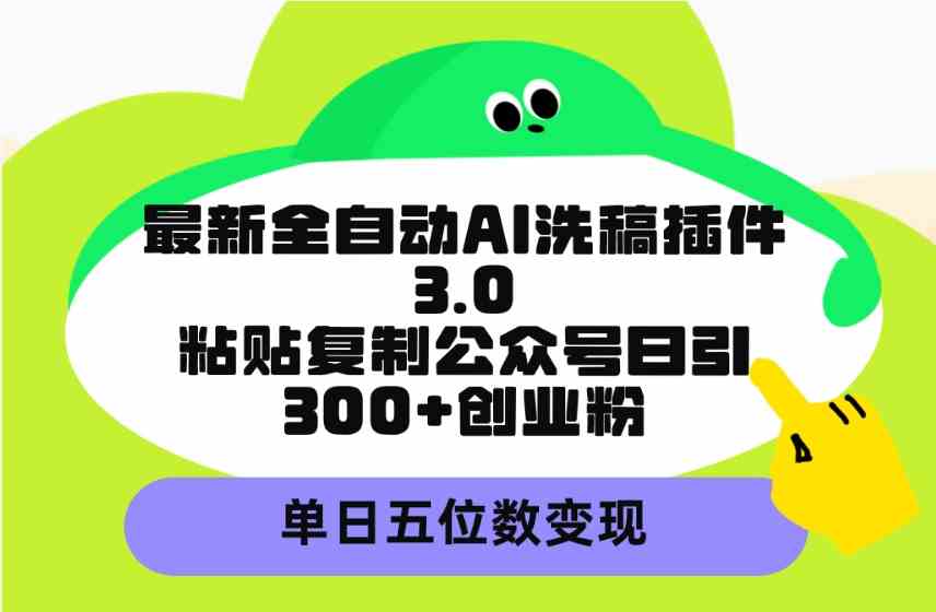 （9662期）最新全自动AI洗稿插件3.0，粘贴复制公众号日引300+创业粉，单日五位数变现-优优云网创