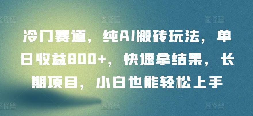 冷门赛道，纯AI搬砖玩法，单日收益800+，快速拿结果，长期项目，小白也能轻松上手-优优云网创