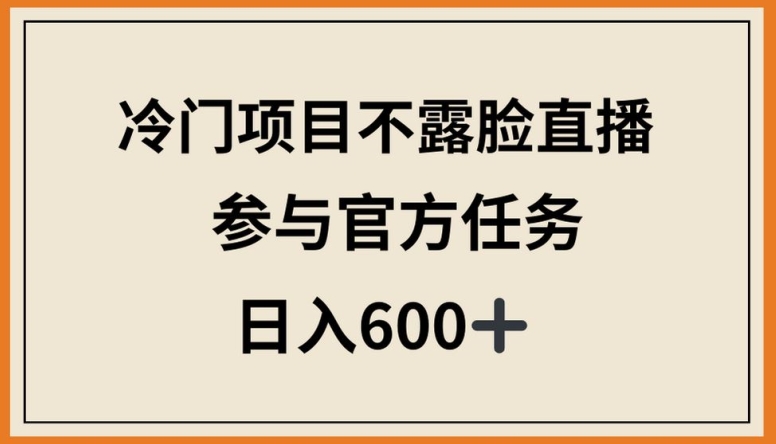 冷门项目不露脸直播，参与官方任务，日入600+-优优云网创