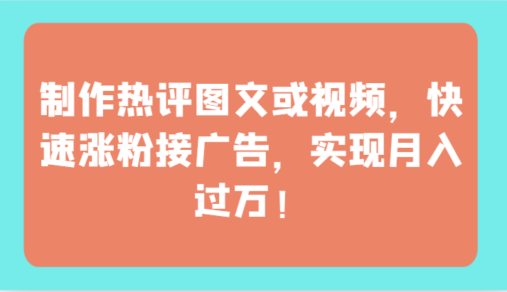 制作热评图文或视频，快速涨粉接广告，实现月入过万！-优优云网创