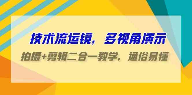 （9545期）技术流-运镜，多视角演示，拍摄+剪辑二合一教学，通俗易懂（70节课）-优优云网创