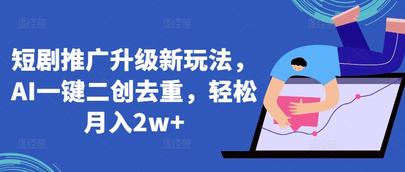 短剧推广升级新玩法，AI一键二创去重，轻松月入2w+-优优云网创