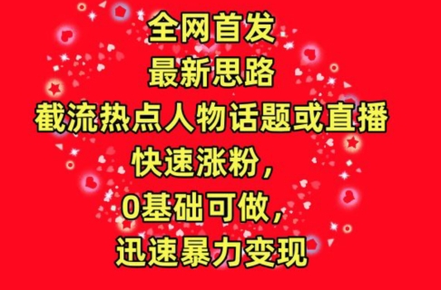 全网首发，截流热点人物话题或直播，快速涨粉，0基础可做，迅速暴力变现-优优云网创