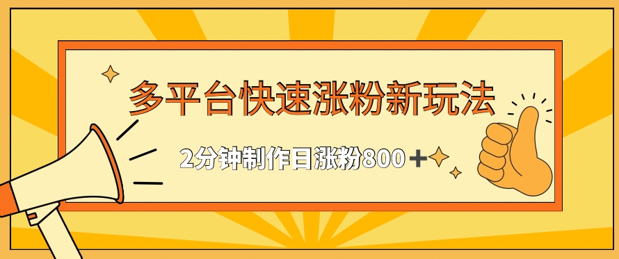 多平台快速涨粉最新玩法，2分钟制作，日涨粉800+-优优云网创
