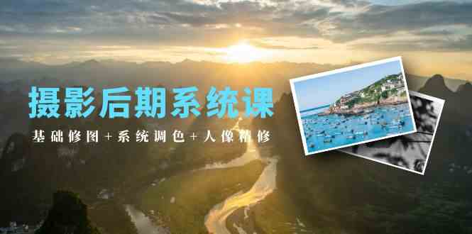 摄影后期系统课：基础修图+系统调色+人像精修（19节课）-优优云网创
