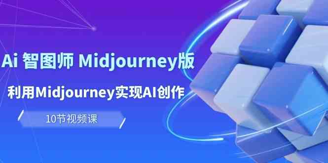 （10066期）玩赚Ai 智图师 Midjourney版：利用Midjourney实现AI创作及变现（10节课）-优优云网创