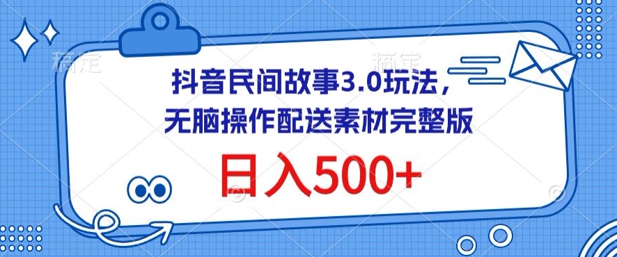抖音民间故事3.0玩法，无脑操作，日入500+配送素材完整版-优优云网创