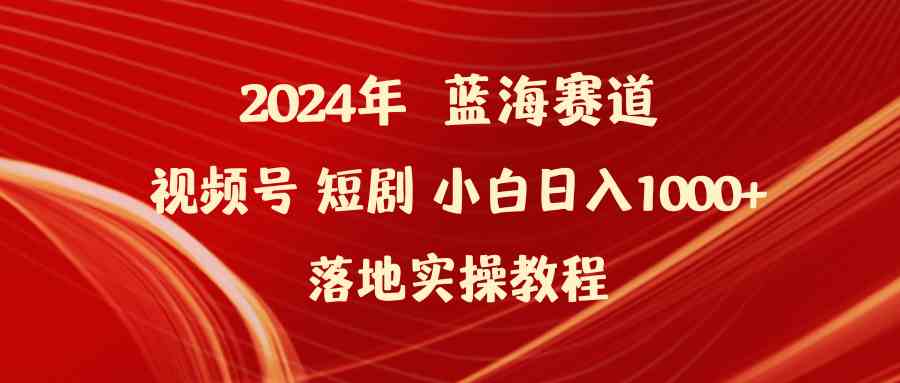 （9634期）2024年蓝海赛道视频号短剧 小白日入1000+落地实操教程-优优云网创