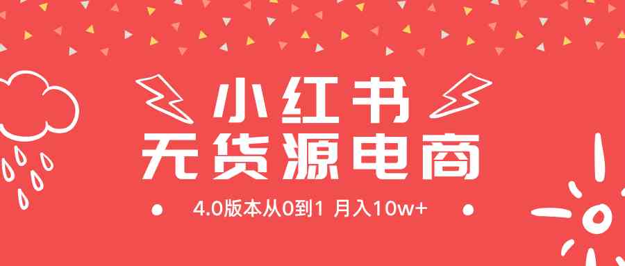 （9317期）小红书无货源新电商4.0版本从0到1月入10w+-优优云网创