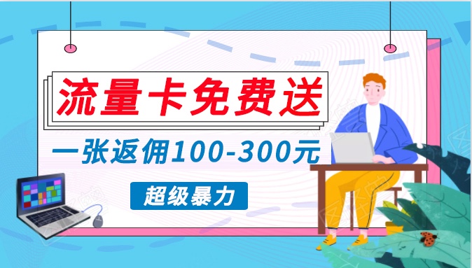 流量卡免费送，一张返佣100-300元，超暴力蓝海项目，轻松月入过万！-优优云网创