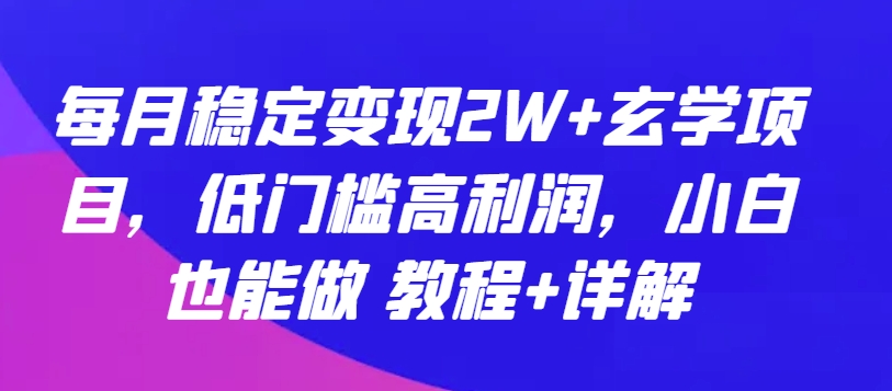 每月稳定变现2W+玄学项目，低门槛高利润，小白也能做 教程+详解-优优云网创