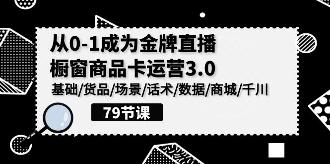 0-1成为金牌直播橱窗商品卡运营3.0，基础/货品/场景/话术/数据/商城/千川-优优云网创