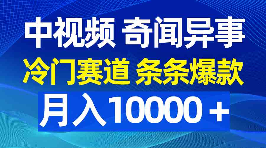 （9627期）中视频奇闻异事，冷门赛道条条爆款，月入10000＋-优优云网创