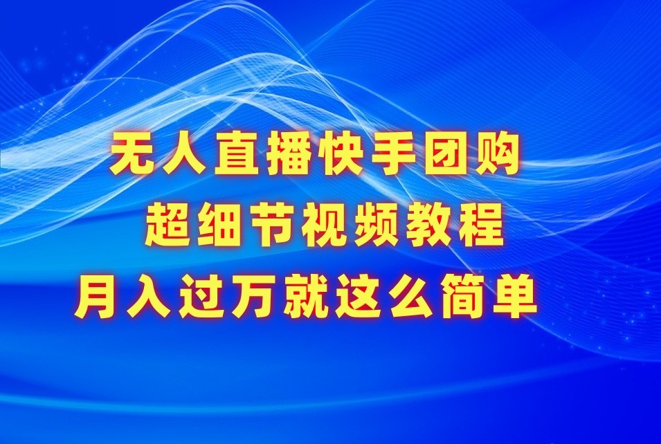 无人直播快手团购超细节视频教程，赢在细节月入过万真不是梦！-优优云网创