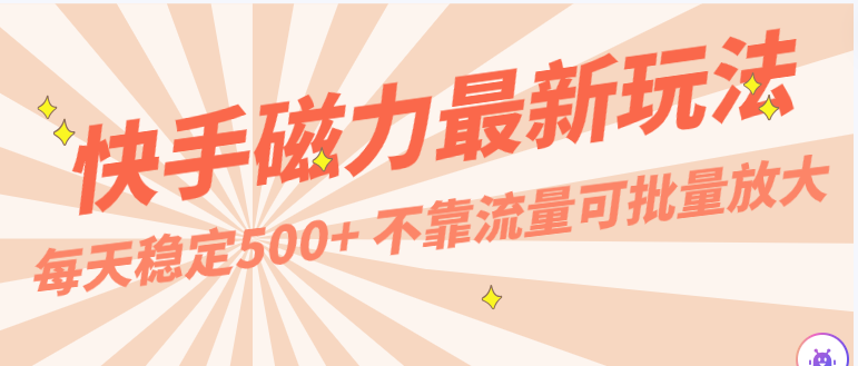 每天稳定500+，外面卖2980的快手磁力最新玩法，不靠流量可批量放大，手机电脑都可操作-优优云网创